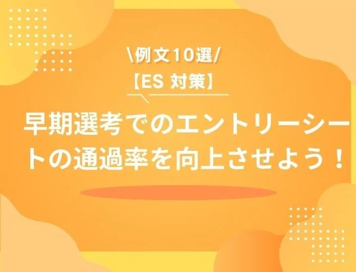 【例文10選】早期選考でのESの通過率を向上させよう！リスクやポイントまで徹底解説します